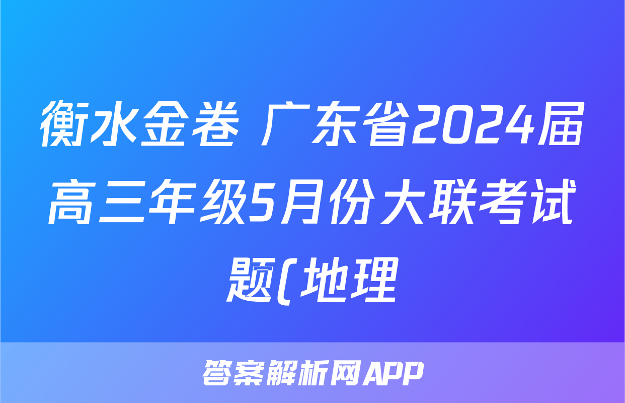 衡水金卷 广东省2024届高三年级5月份大联考试题(地理)